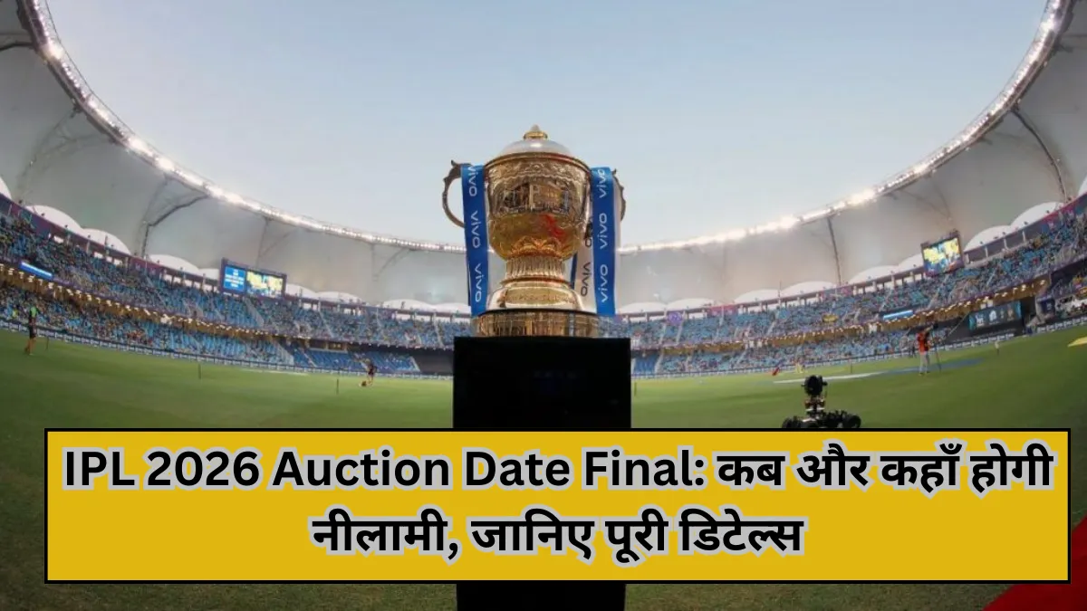 IPL 2026 Auction Date Final: कब और कहाँ होगी नीलामी, जानिए पूरी डिटेल्स