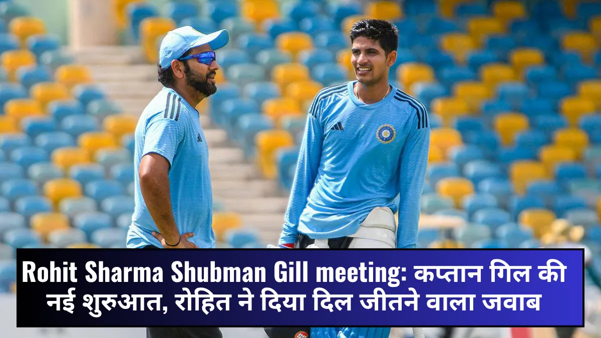 Rohit Sharma Shubman Gill meeting: कप्तान गिल की नई शुरुआत, रोहित ने दिया दिल जीतने वाला जवाब