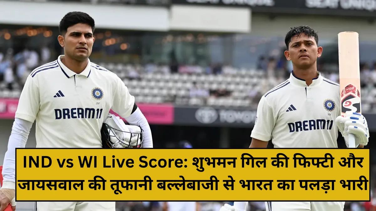 IND vs WI Live Score: शुभमन गिल की फिफ्टी और जायसवाल की तूफानी बल्लेबाजी से भारत का पलड़ा भारी
