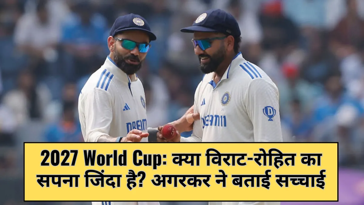 2027 World Cup: क्या विराट-रोहित का सपना जिंदा है? अगरकर ने बताई सच्चाई