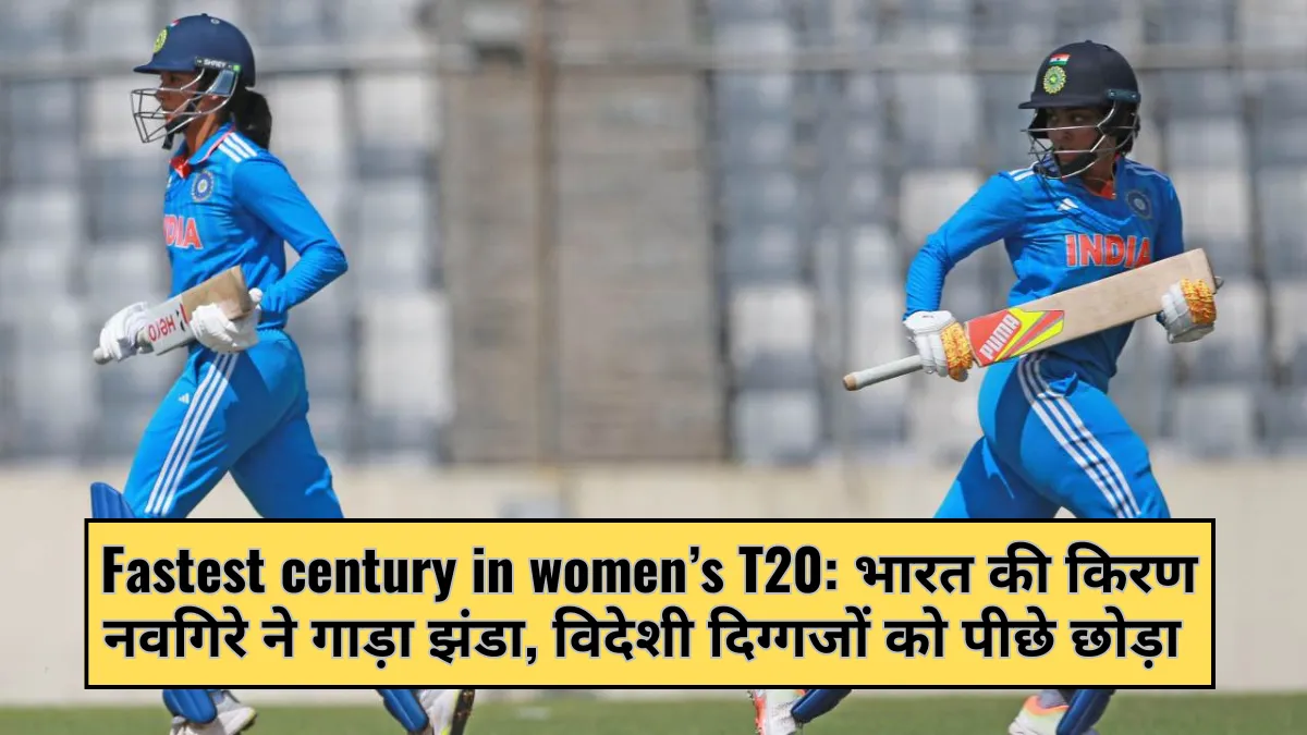 Fastest century in women’s T20: भारत की किरण नवगिरे ने गाड़ा झंडा, विदेशी दिग्गजों को पीछे छोड़ा