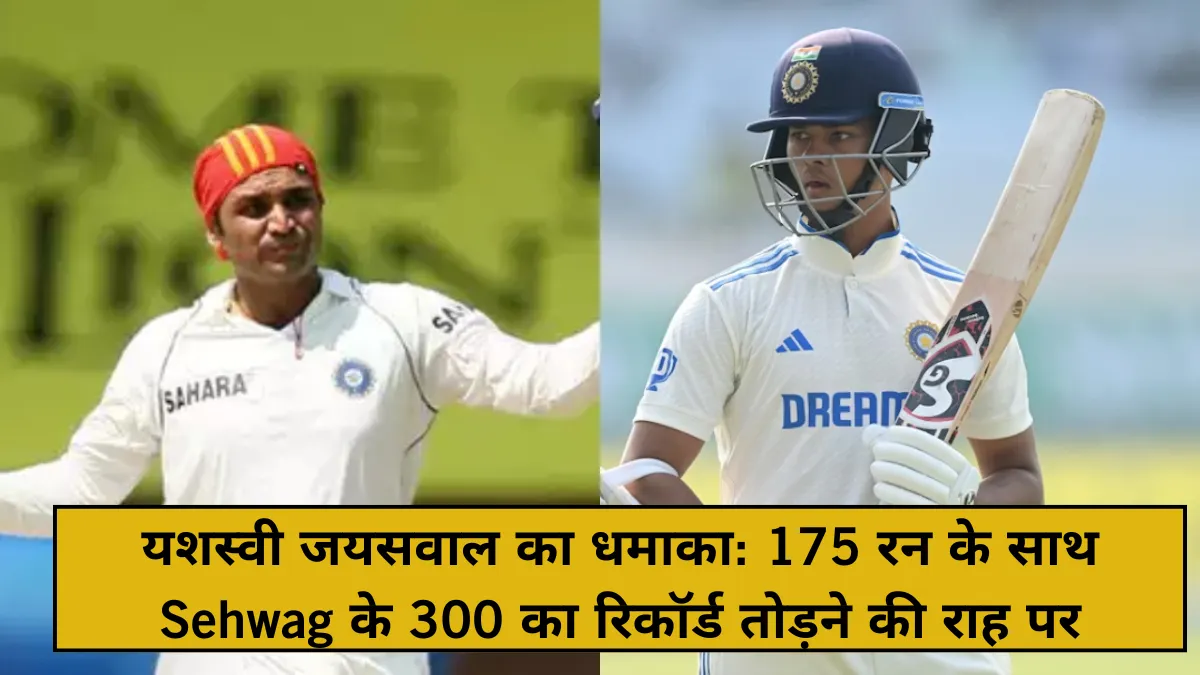 यशस्वी जयसवाल का धमाका: 175 रन के साथ Sehwag के 300 का रिकॉर्ड तोड़ने की राह पर