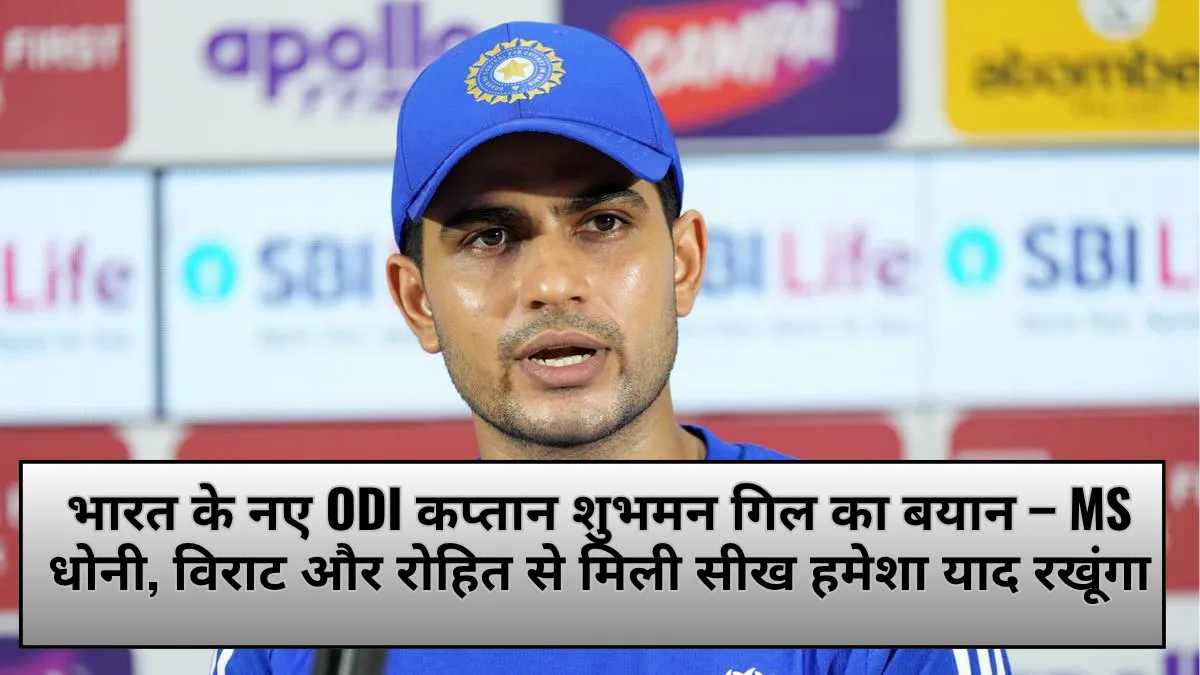 भारत के नए ODI कप्तान शुभमन गिल का बयान – MS धोनी, विराट और रोहित से मिली सीख हमेशा याद रखूंगा
