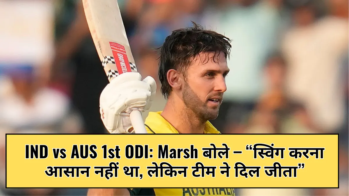IND vs AUS 1st ODI: Marsh बोले – “स्विंग करना आसान नहीं था, लेकिन टीम ने दिल जीता”