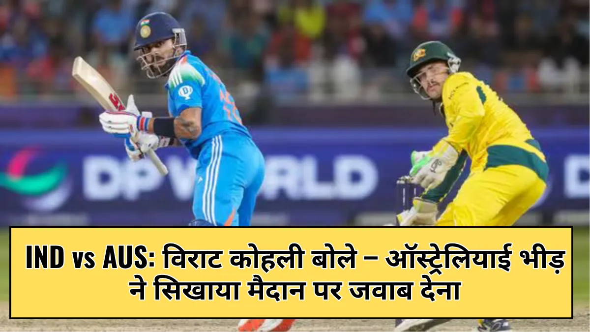 IND vs AUS: विराट कोहली बोले – ऑस्ट्रेलियाई भीड़ ने सिखाया मैदान पर जवाब देना