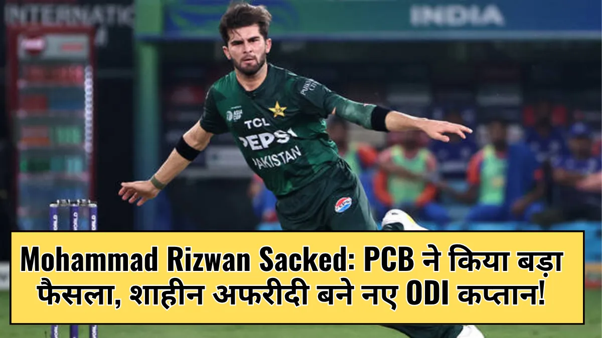 Mohammad Rizwan Sacked: PCB ने किया बड़ा फैसला, शाहीन अफरीदी बने नए ODI कप्तान!