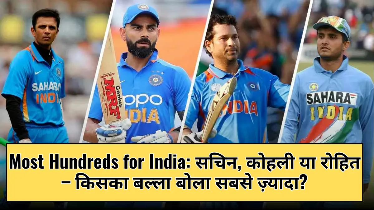 Most Hundreds for India: सचिन, कोहली या रोहित – किसका बल्ला बोला सबसे ज़्यादा?