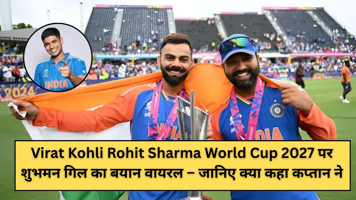 Virat Kohli Rohit Sharma World Cup 2027 पर शुभमन गिल का बयान वायरल – जानिए क्या कहा कप्तान ने