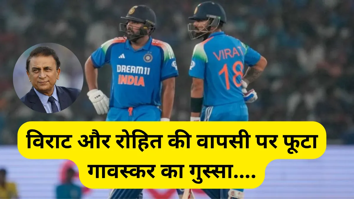 विराट और रोहित की वापसी पर फूटा गावस्कर का गुस्सा, कहा – ये दोनों सिर्फ चुनिंदा सीरीज खेलते हैं!